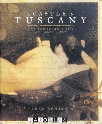 Sarah Benjamin - A Castle in Tuscany. The remarkable life of Janet Ross