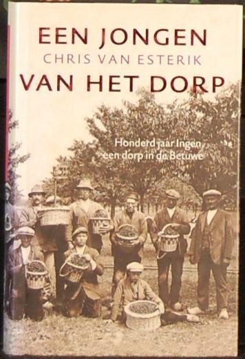 ESTERIK, Chris van. - Een jongen van het dorp. Honderd jaar Ingen, een dorp in de Betuwe