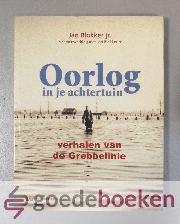 Blokker jr., Jan - Oorlog in je achtertuin --- Verhalen van de Grebbelinie. In samenwerking met Jan Blokker sr.