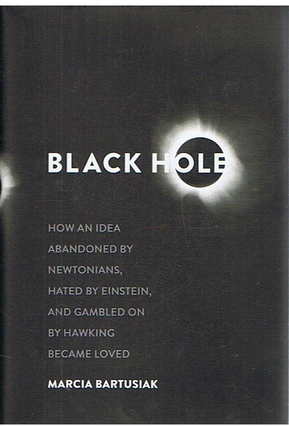 Bartusiak, Marcia - Black Hole - how an idea abandoned by Newtonians, hated by Einstein and gabled on by Hawkins became