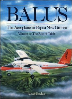 James Sinclair - Balus The Aeroplane in Papua New Guinea Volume 1 - The Early Years: Volume II- The Rise of the Talair: Volume III -Wings of a Nation
