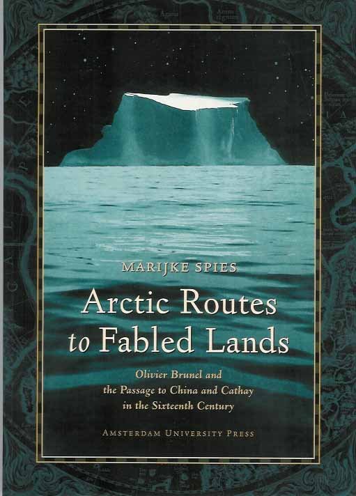 Spies, Marijke. - Arctic Routes to Fabled Lands. Oliver Brunel and the passage to China and Cathay in the sixteenth century.