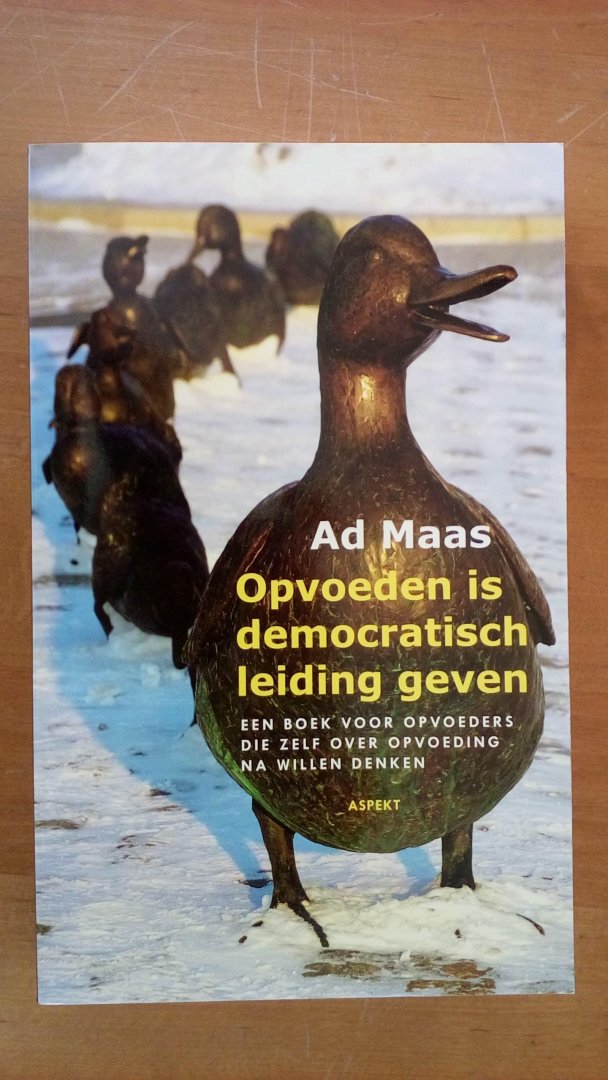 Maas, Ad - Opvoeden is democratisch leiding geven / Een boek voor opvoeders die zelf over de opvoeding na willen denken