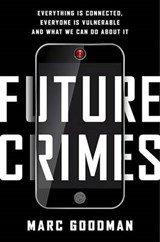Future Crimes. Everything Is Connected, Everyone Is Vulnerable and What We Can Do about It