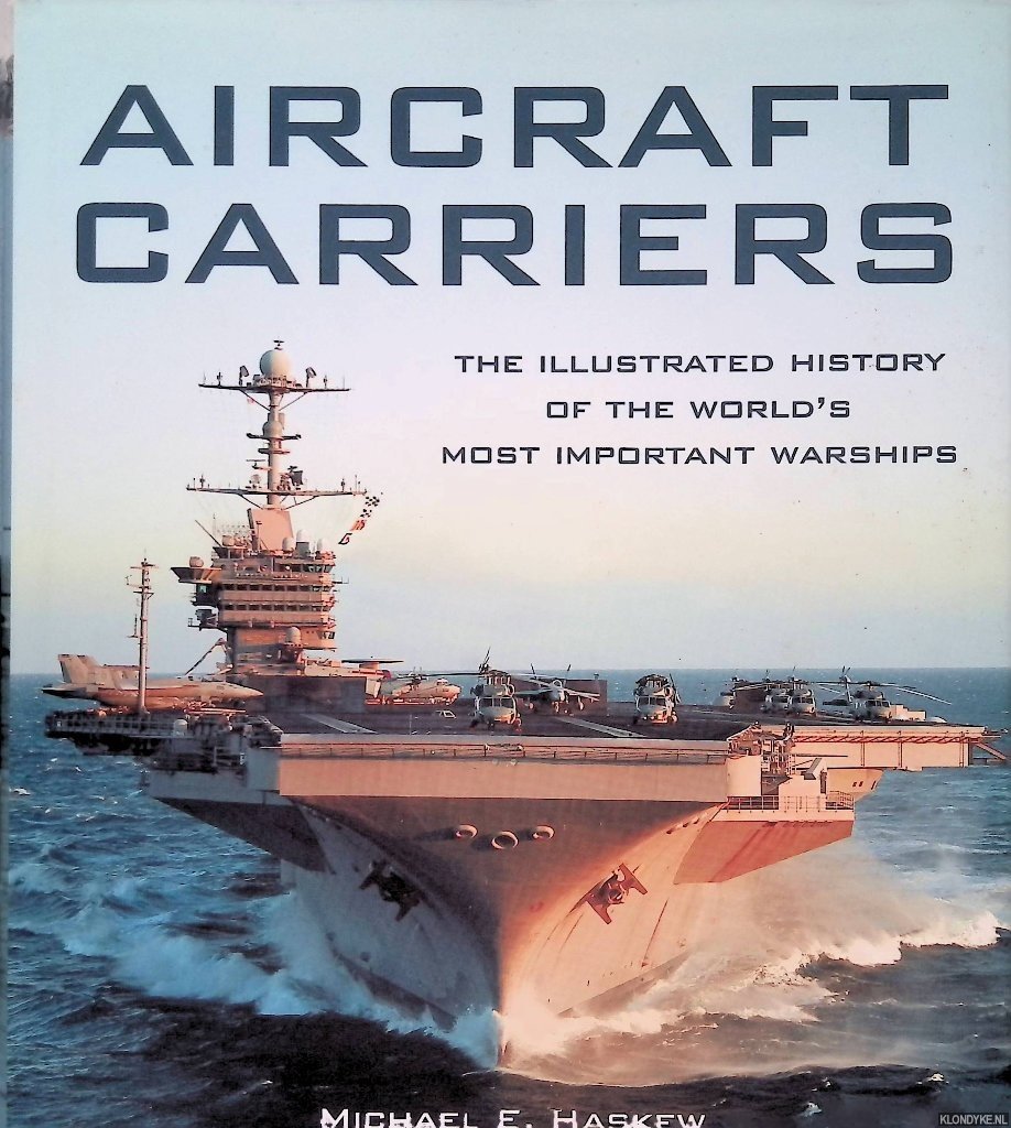 Haskew, Michael E. - Aircraft Carriers: The Illustrated History of the World's Most Important Warships