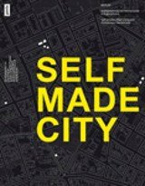 Self Made City - Berlin: Stadtgestaltung und Wohnprojekte in Eigeninitiative Berlin: urban design and living spaces created in self-initiative