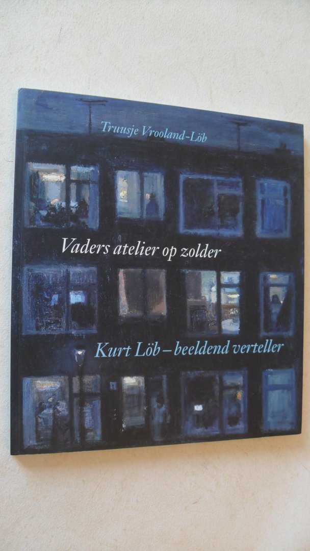 Vrooland-Löb Truusje - Vaders atelier op zolder / Kurt Löb - beeldend verteller