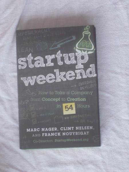 Nager, Marc & Nelsen, Clint & Nouyrigat, Franck - Startup weekend. How to Take a Company from Concept to Creation in 54 hours