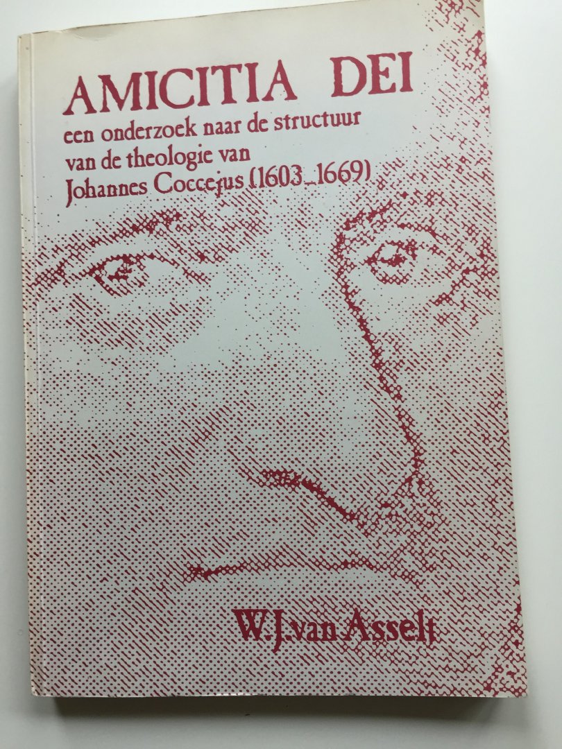 Asselt, W.J. van - Amicitia Dei. Een onderzoek naar de structuur van de theologie van Johannes Coccejus (1603-1669). Dissertatie met de Stellingen.