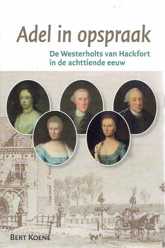 KOENE, Bert - Adel in opspraak - De Westerholts van Hackfort in de achttiende eeuw.