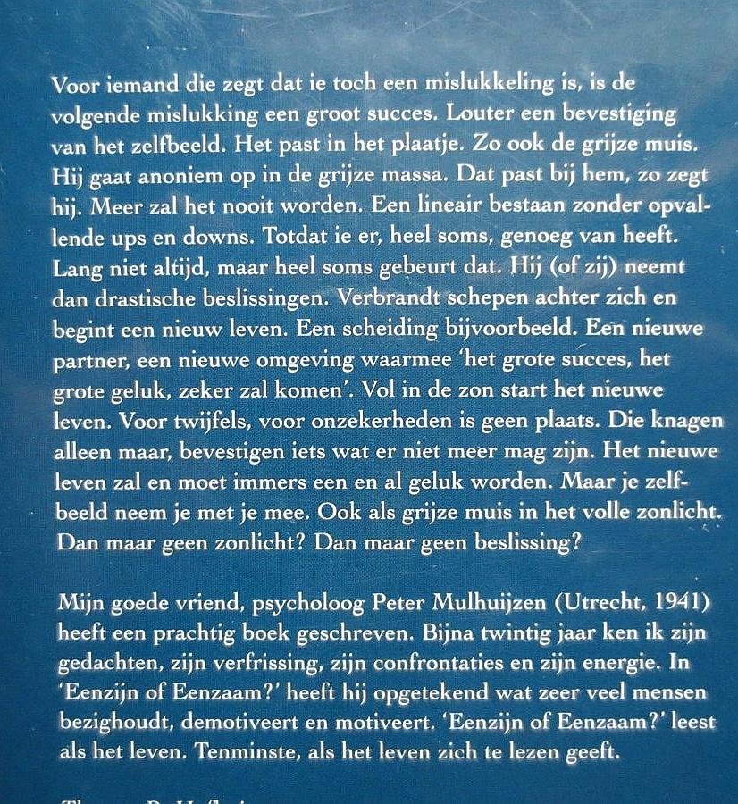 Mulhuijzen , Peter . [ ISBN 9789080190375 ] 2319 - Eenzijn of Eenzaam ? (  Voor iemand die zegt dat hij toch een mislukkeling is, is de volgende mislukking een groot succes. Louter een bevestiging van het zelfbeeld. Het past in het plaatje. Zo ook de grijze muis. Hij gaat anoniem op in de grijze -