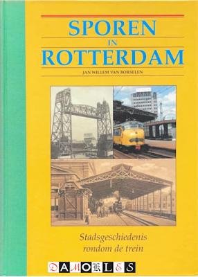 Jan Willem van Borselen - Sporen in Rotterdam. Stadsgeschiedenis rondom de trein