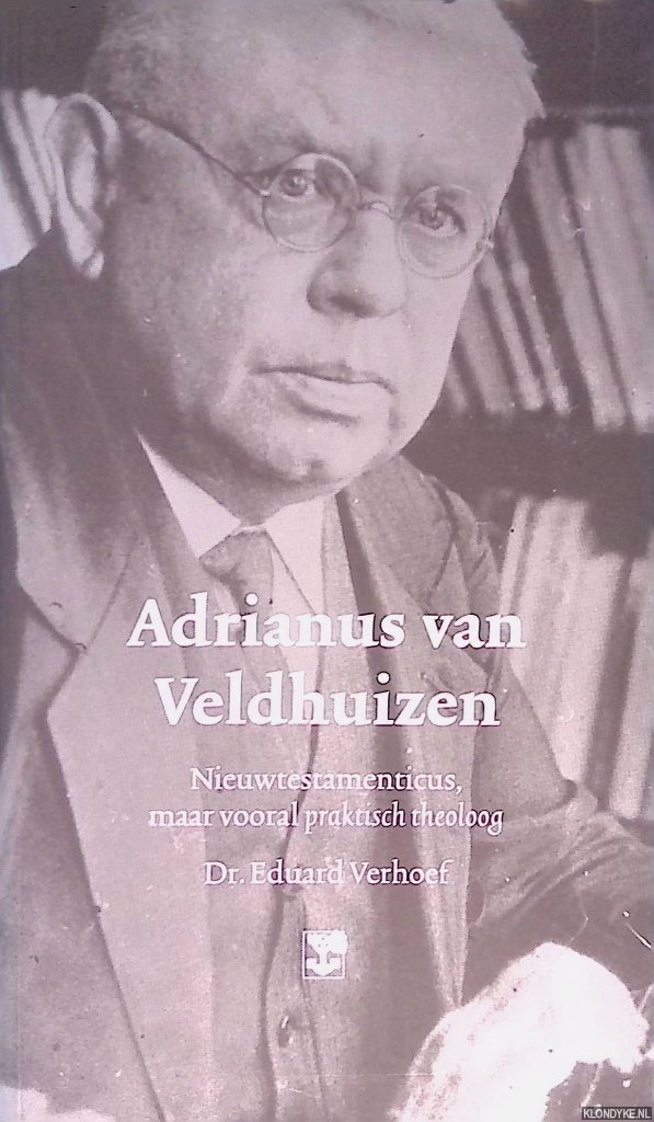 Verhoef, Eduard - Adrianus van Veldhuizen: nieuwtestamenticus maar vooral praktisch theoloog
