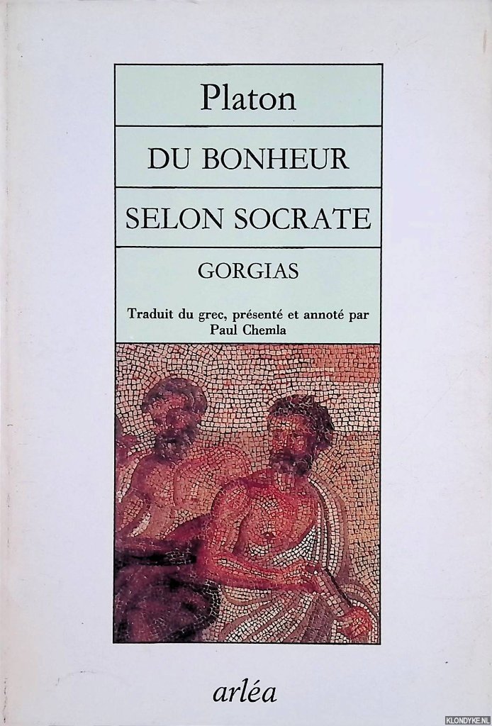 Platon - Du bonheur selon Socrate: Gorgias