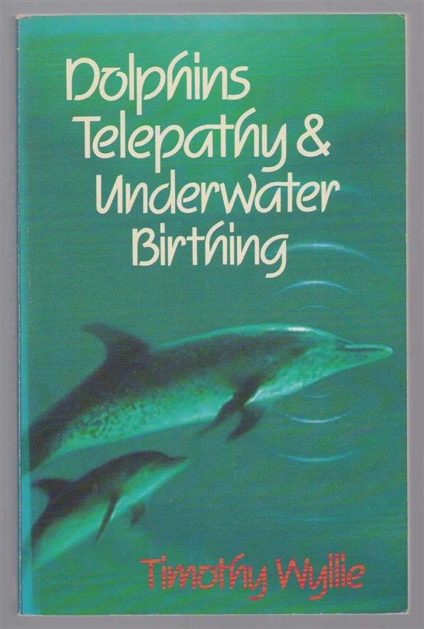 Timothy Wyllie - Dolphins, telepathy & underwater birthing : further adventures among spiritual intelligences