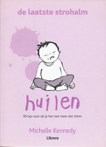 Kennedy, Michelle - Huilen, de laatste strohalm. 99 tips voor als je het niet meer ziet zitten. Het begrijpen van je verdrietige kind / baby