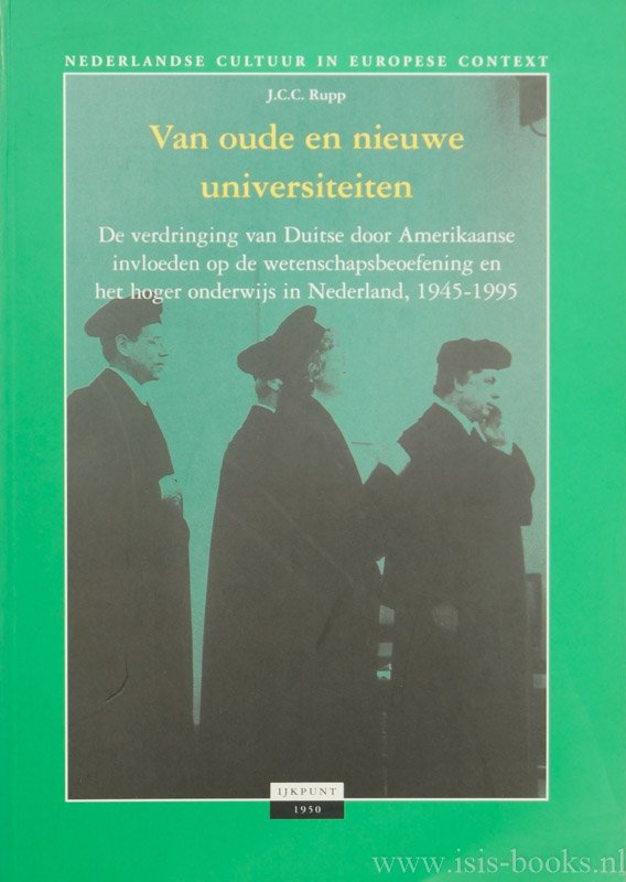RUPP, J.C.C. - Van oude en nieuwe universiteiten. De verdringing van Duitse door Amerikaanse invloeden op de wetenschapsbeoefening en het hoger onderwijs in Nederland, 1945-1995.