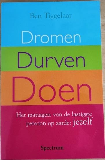 Tiggelaar, Ben - DROMEN, DURVEN, DOEN. Het managen van de lastigste persoon op aarde: jezelf.