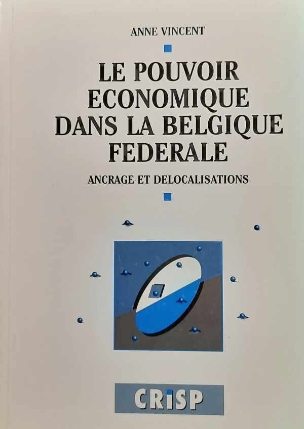 VINCENT Anne - Le pouvoir économique dans la Belgique fédérale. Ancrage et délocalisations.