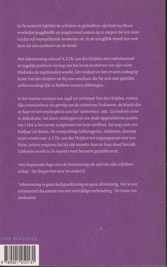 Heijden (Geldrop, 15 oktober 1951 ), Adrianus Franciscus Theodorus (Adri) van der - De requiems - Bevat De sandwich - Asbestemming - Uitdorsten - Drie ontluisterende verhalen die willen terugblikken op dood en overlijden. Met Uitdorsten wordt in dit werk voor de eerste maal een verhaal gepubliceerd ter nagedachtenis aan zijn moeder