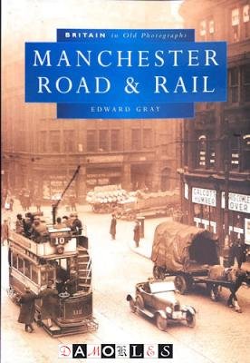 Edward Gray - Manchester Road and Rail. Britain in Old Photographs