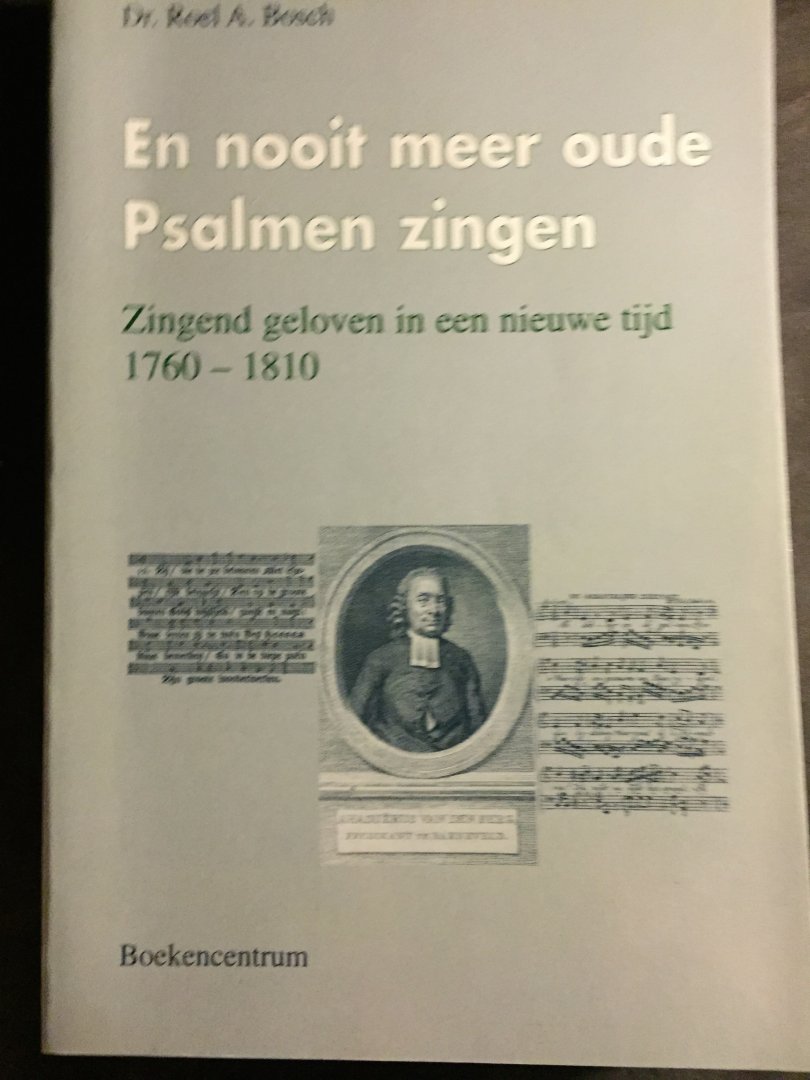 Bosch, Dr. Roel A. - En nooit meer oude Psalmen zingen - Zingend geloven in een nieuwe tijd 1760-1810