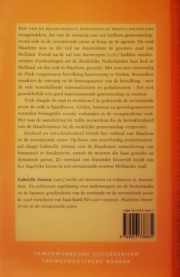Dorren , Gabrielle . [ ISBN 9789053338834 ] 3719 - Eenheid en Verscheidenheid . ( De burgers van Haarlem in de Gouden Eeuw . )  Eenheid en verscheidenheid vertelt het verhaal van Haarlem in de zeventiende eeuw. Op basis van overvloedig archiefmateriaal slaagt Gabrielle Dorren erin de Haarlemse -