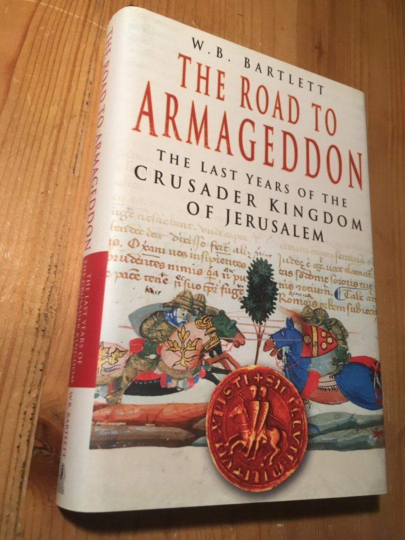 Bartlett, WB - The Road to Armageddon - the last years of the crusader Kingdom of Jerusalem