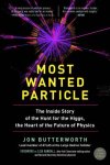Butterworth, Jon - Most Wanted Particle The Inside Story of the Hunt for the Higgs, the Heart of the Future of Physics