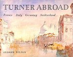 Wilton, Andrew - Turner abroad: France, Italy, Germany, Switzerland