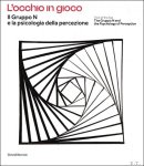 Guido Bartorelli, Andrea Bobbio, Giovanni Galfano, Massimo Grassi ; translation : Susan Ann White - Trick of the Eye : The Gruppo N and the Psychology of Perception /// L'occhio in gioco Il Gruppo N e la psicologia della percezione.