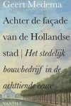 Medema, Geert. - Achter de façade van de Hollandse stad/ Het stedelijk bouwbedrijf in de achttiende eeuw