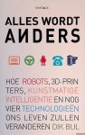 Bijl, Dik - Alles wordt anders: hoe robots, 3D-printers, kunstmatige intelligentie en nog vier technologieën ons leven zullen veranderen Bijl, Dik - Alles wordt anders: hoe robots, 3D-printers, kunstmatige intelligentie en nog vier technologieën ons leven zullen veranderen