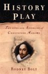Rodney Bolt - History Play The Lives And Afterlife of Christopher Marlowe