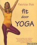 Blok, Patricia - Fit door yoga. Weg met hoofdpijn, stijve nekspieren, een pijnlijke onderrug, maagpijn, slapeloosheid, en nog veel meer door eenvoudige en doeltreffende yoga-oefeningen
