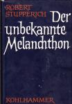 Stupperich, Robert - Der unbekannte Melanchthon. Wirken und Denken des Præceptor Germaniæ in neuer Sicht.