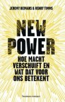 Jeremy Heimans ; Henry Timms - New Power - Hoe macht verschuift in de netwerkmaatschappij en wat dat voor ons betekent Jeremy Heimans ; Henry Timms - New Power - Hoe macht verschuift in de netwerkmaatschappij en wat dat voor ons betekent