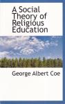 Coe, George Albert - A Social Theory of Religious Education