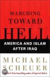 Scheuer, Michael - Marching Toward Hell / America and Islam after Iraq
