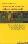 Wal, Koo van der - Wat is er met de ethiek gebeurd?. Over ethisch denken onder laatmoderne omstandigheden