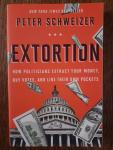 Schweizer, Peter - Extortion / How Politicians Extract Your Money, Buy Votes, and Line Their Own Pockets