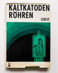 Greif, Heinz - Kaltkatodenröhren : Eigenschaften und Anwendung von Relais-, Zähl- und Anzeigeröhren