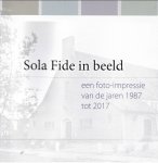 Burken, Eep van / Dupuis, Foppe / Ellburg, Gerrit van - Sola Fide in beeld. Een foto-impressie van de jaren 1987 tot 2017