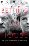 Tim Ross 251348, Tom McTague 251349 - Betting the house The inside story of the 2017 election