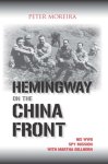 Peter Moreira - Hemingway on the China Front His WWII Spy Mission with Martha Gellhorn