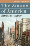 Michael Allan Wolf - The Zoning of America Euclid V. Ambler