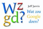 Jeff Jarvis - Wat zou Google doen? [Dwarsligger]