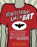 Peter Cave - How to Think Like a Bat And 34 Other Really Interesting Uses of Philosophy