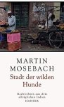 Mosebach, Martin - Stadt der wilden Hunde Nachrichten aus dem alltäglichen Indien