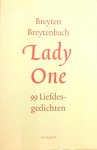 Breytenbach , Breyten .   [ isbn 9789029068611 ] - Lady One . ( 99 Liefdesgedichten. )  Lady One zijn de mooiste gedichten in het Zuid-Afrikaans bijeengebracht, de liefdespoëzie van Breyten Breytenbach. De dichter selecteerde zelf zijn meest hartverwarmende gedichten, gericht aan een geliefde. -